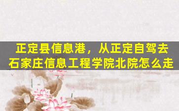 正定县信息港，从正定自驾去石家庄信息工程学院北院怎么走