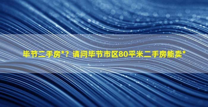 毕节二手房*？请问毕节市区80平米二手房能卖*插图