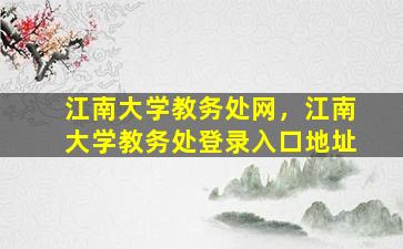 江南大学教务处网，江南大学教务处登录入口地址