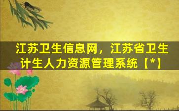 江苏卫生信息网，江苏省卫生计生人力资源管理系统【*】插图