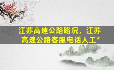 江苏高速公路路况，江苏高速公路客服电话人工*插图