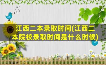 江西二本录取时间(江西二本院校录取时间是什么时候)