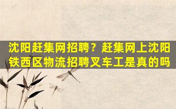 沈阳赶集网招聘？赶集网上沈阳铁西区物流招聘叉车工是真的吗