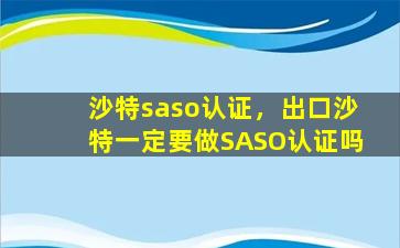沙特saso认证，出口沙特一定要做SASO认证吗