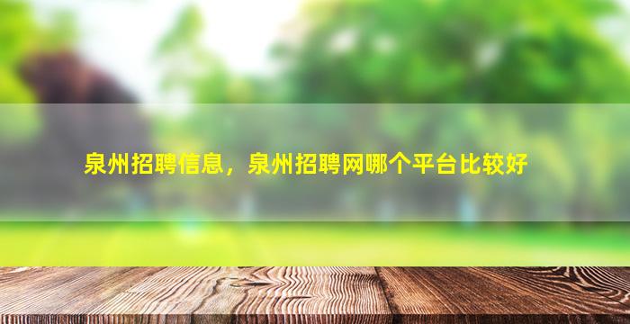 泉州招聘信息，泉州招聘网哪个平台比较好