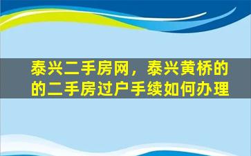 泰兴二手房网，泰兴黄桥的的二手房过户手续如何办理
