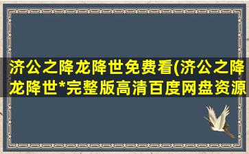 济公之降龙降世免费看(济公之降龙降世*完整版高清百度网盘资源,求)
