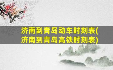 济南到青岛动车时刻表(济南到青岛高铁时刻表)