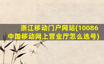 浙江移动门户网站(**移动网上营业厅怎么选号)