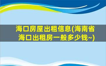 海口房屋出租信息(海南省海口出租房一般*~)