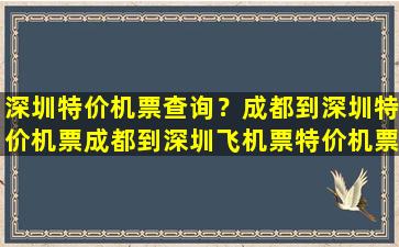 深圳特价机票查询？成都到深圳特价机票成都到深圳飞机票特价机票查询