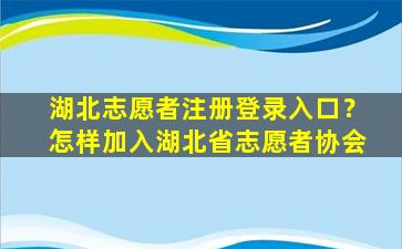 湖北志愿者注册登录入口？怎样加入湖北省志愿者协会