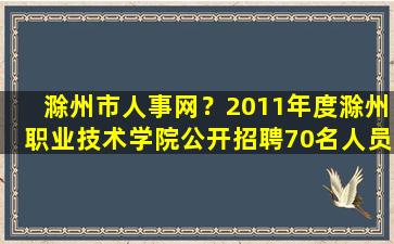 滁州市人事网？2011年度滁州职业技术学院公开招聘70名人员公告