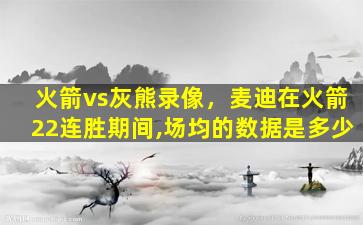 火箭vs灰熊录像，麦迪在火箭22连胜期间,场均的数据是多少