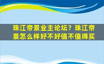 珠江帝景业主论坛？珠江帝景怎么样好不好值不值得买