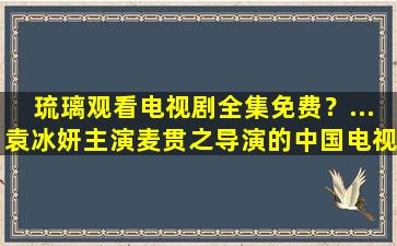 琉璃观看电视剧全集免费？…袁冰妍主演麦贯之导演的*电视剧免费的百度云链接