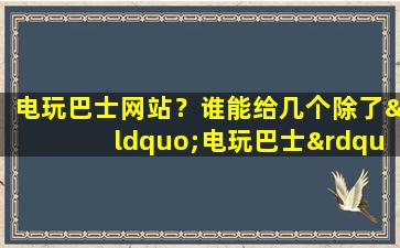 电玩巴士网站？谁能给几个除了“电玩巴士”的PSP游戏下载网站
