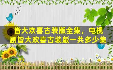 皆大欢喜古装版全集，电视剧皆大欢喜古装版一共多少集