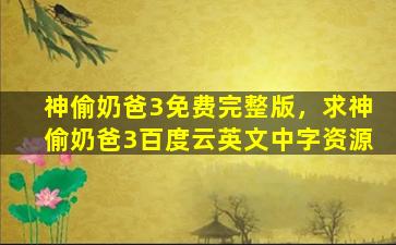神偷奶爸3免费完整版，求神偷奶爸3百度云英文中字资源