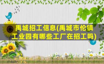 禹城招工信息(禹城市伦镇工业园有哪些工厂在招工吗)