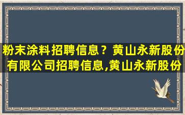 粉末涂料招聘信息？黄山永新股份有限*招聘信息,黄山永新股份有限*怎么样