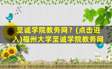 至诚学院教务网？(点击进入)福州大学至诚学院教务网