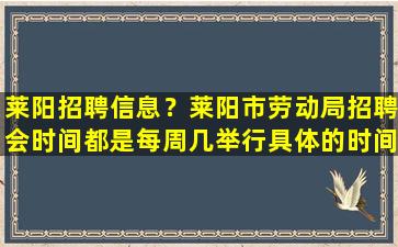 莱阳招聘信息？莱阳市劳动局招聘会时间都是每周几举行具体的时间和地点