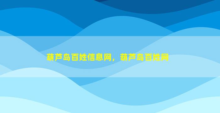 葫芦岛百姓信息网，葫芦岛百姓网