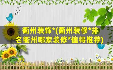 衢州装饰*(衢州装修*排名衢州哪家装修*值得推荐)插图