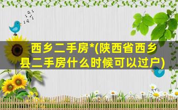 西乡二手房*(陕西省西乡县二手房什么时候可以过户)插图