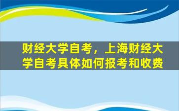 财经大学自考，上海财经大学自考具体如何报考和收费