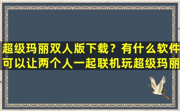 超级玛丽双人版下载？有什么软件可以让两个人一起联机玩超级玛丽