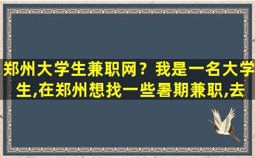 郑州大学生兼职网？我是一名大学生,在郑州想找一些暑期兼职,去哪找哇