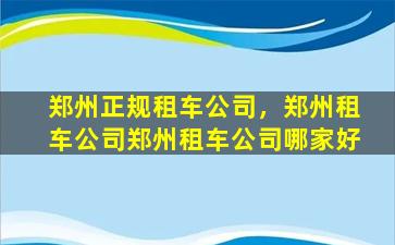 郑州正规租车*，郑州租车*郑州租车*哪家好