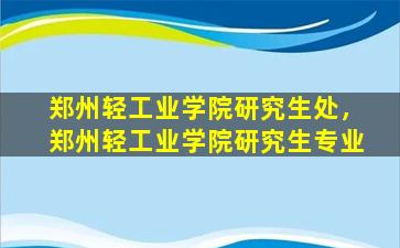 郑州轻工业学院研究生处，郑州轻工业学院研究生专业