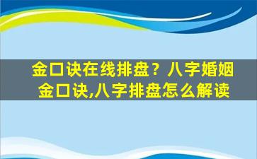 金口诀在线排盘？八字婚姻金口诀,八字排盘怎么解读