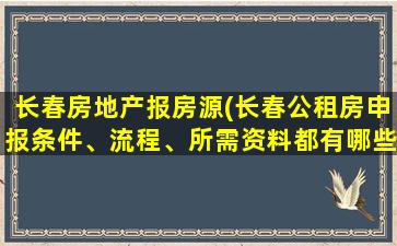 长春房地产报房源(长春公租房申报条件、流程、所需资料都有哪些)