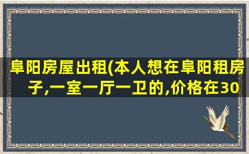 阜阳房屋出租(本人想在阜阳租房子,一室一厅一卫的,价格在300左右一个月)