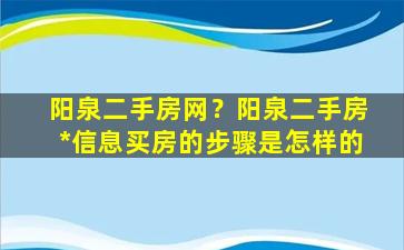 阳泉二手房网？阳泉二手房*信息买房的步骤是怎样的插图