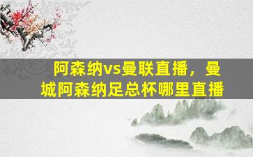 阿森纳vs曼联直播，曼城阿森纳足总杯哪里直播