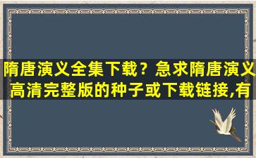隋唐演义全集下载？急求隋唐演义高清完整版的种子或下载链接,有发必采纳