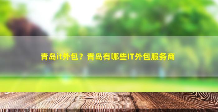青岛it外包？青岛有哪些IT外包服务商