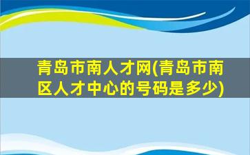 青岛市南人才网(青岛市南区人才中心的号码是多少)