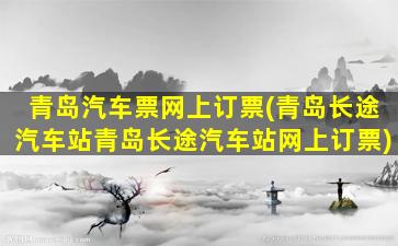 青岛汽车票网上订票(青岛长途汽车站青岛长途汽车站网上订票)