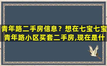 青年路二手房信息？想在七宝七宝青年路小区买套二手房,现在是什么行情