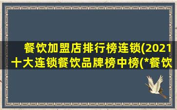 餐饮加盟店排行榜连锁(2021十大连锁餐饮品牌榜中榜(*餐饮十大连锁品牌))