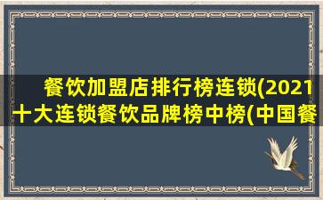 餐饮加盟店排行榜连锁(2021十大连锁餐饮品牌榜中榜(*餐饮十大连锁品牌))