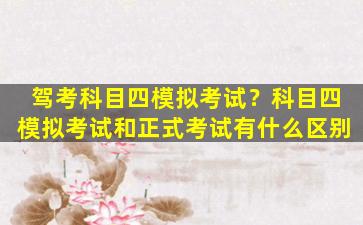 驾考科目四模拟考试？科目四模拟考试和正式考试有什么区别