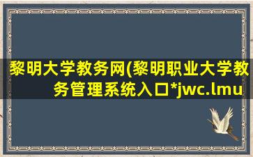 黎明大学教务网(黎明职业大学教务管理系统入口http：jwc.lmu.edu*)插图