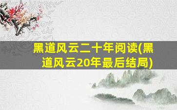 黑道风云二十年阅读(黑道风云20年最后结局)
